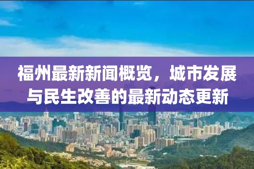 福州最新新闻概览，城市发展与民生改善的最新动态更新