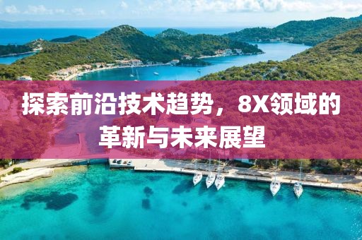 探索前沿技术趋势，8X领域的革新与未来展望