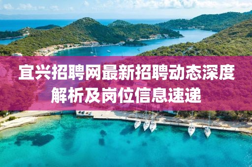 宜兴招聘网最新招聘动态深度解析及岗位信息速递