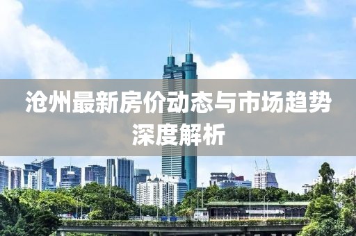 沧州最新房价动态与市场趋势深度解析