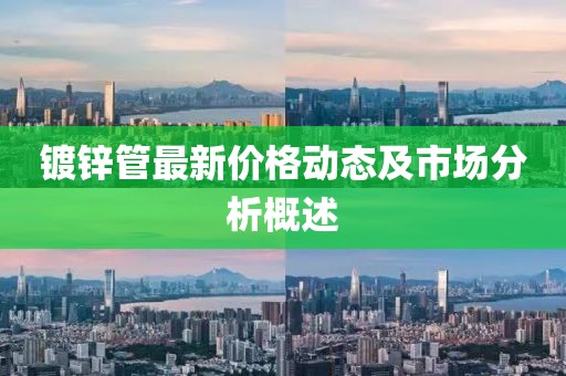 镀锌管最新价格动态及市场分析概述