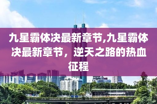 九星霸体决最新章节,九星霸体决最新章节，逆天之路的热血征程