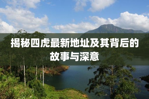 揭秘四虎最新地址及其背后的故事与深意