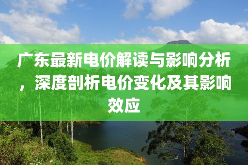 广东最新电价解读与影响分析，深度剖析电价变化及其影响效应