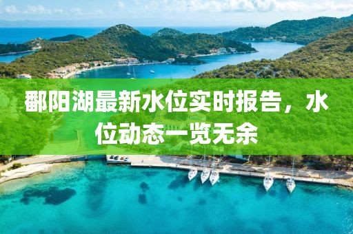 鄱阳湖最新水位实时报告，水位动态一览无余