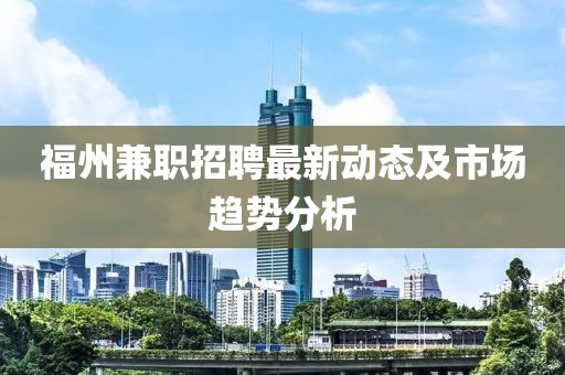 福州兼职招聘最新动态及市场趋势分析