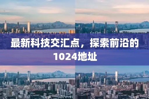 最新科技交汇点，探索前沿的1024地址