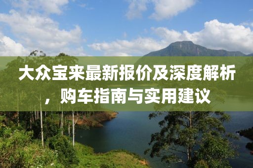 大众宝来最新报价及深度解析，购车指南与实用建议