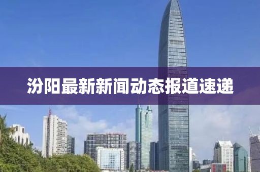 汾阳最新新闻动态报道速递