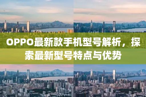 OPPO最新款手机型号解析，探索最新型号特点与优势