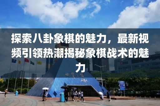 探索八卦象棋的魅力，最新视频引领热潮揭秘象棋战术的魅力