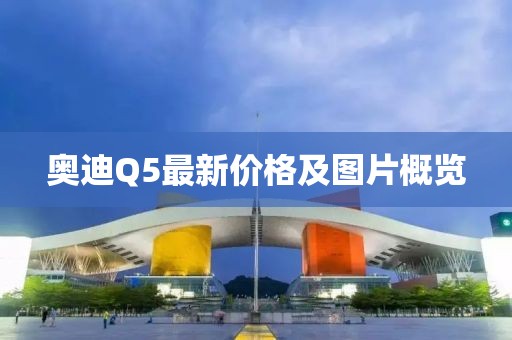 奥迪Q5最新价格及图片概览