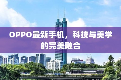 OPPO最新手机，科技与美学的完美融合