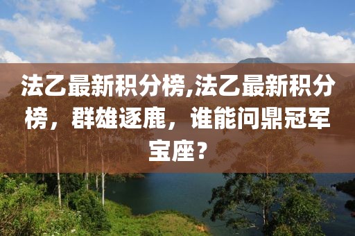 法乙最新积分榜,法乙最新积分榜，群雄逐鹿，谁能问鼎冠军宝座？