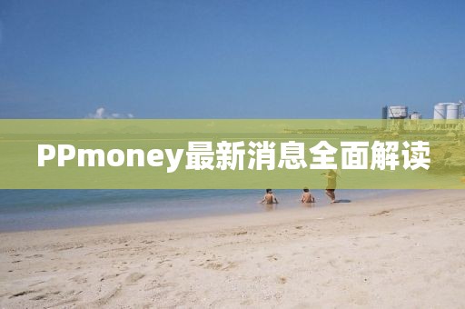 PPmoney最新消息全面解读