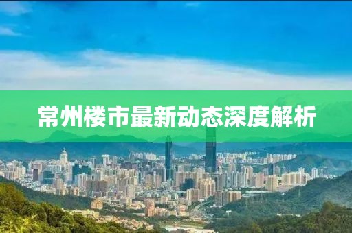 常州楼市最新动态深度解析