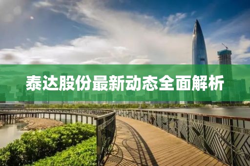 泰达股份最新动态全面解析