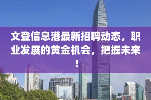 文登信息港最新招聘动态，职业发展的黄金机会，把握未来！