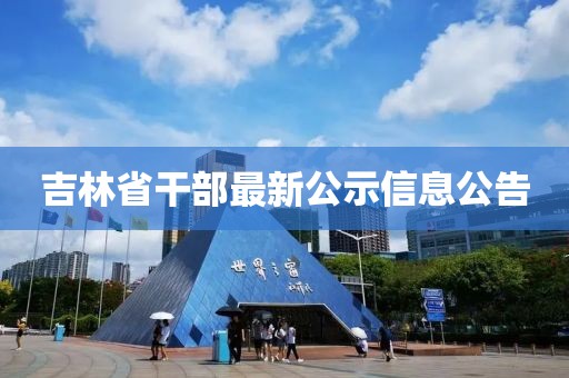 吉林省干部最新公示信息公告