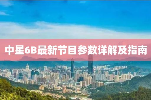 中星6B最新节目参数详解及指南