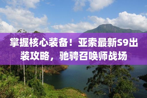 掌握核心装备！亚索最新S9出装攻略，驰骋召唤师战场