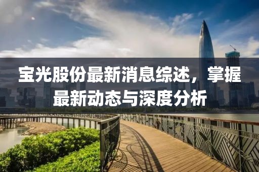 宝光股份最新消息综述，掌握最新动态与深度分析