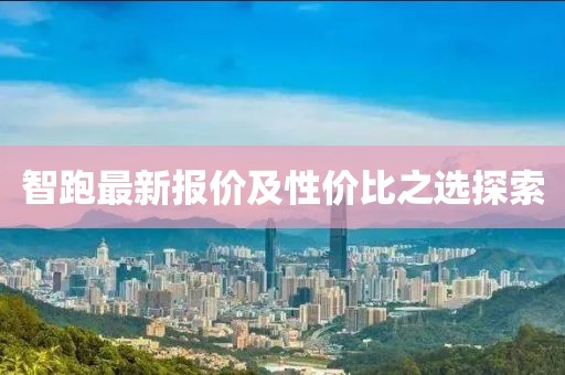 智跑最新报价及性价比之选探索