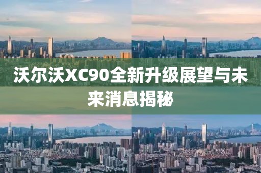 沃尔沃XC90全新升级展望与未来消息揭秘