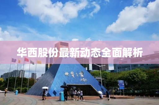 华西股份最新动态全面解析