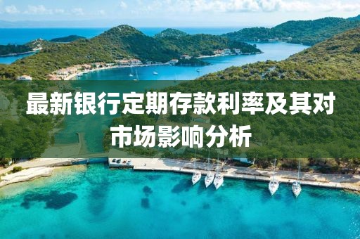 最新银行定期存款利率及其对市场影响分析