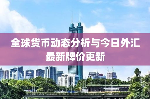 全球货币动态分析与今日外汇最新牌价更新