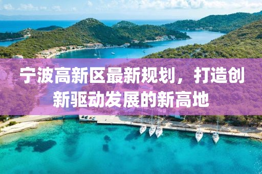 宁波高新区最新规划，打造创新驱动发展的新高地