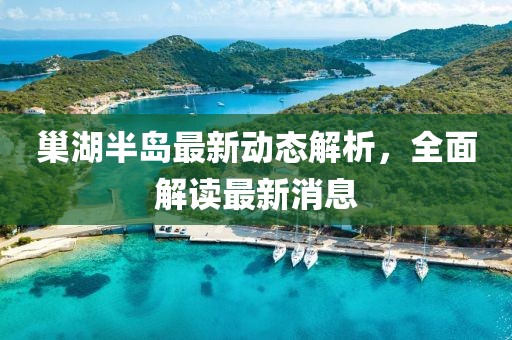 巢湖半岛最新动态解析，全面解读最新消息