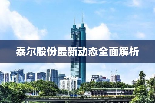 泰尔股份最新动态全面解析