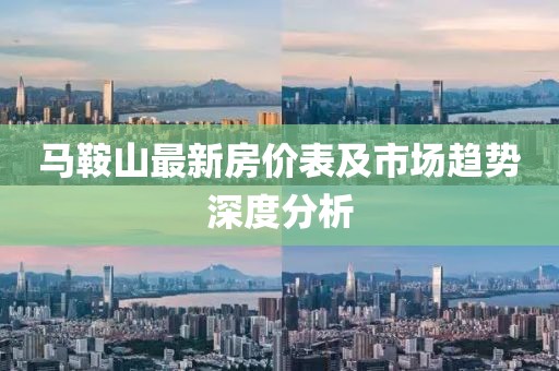 马鞍山最新房价表及市场趋势深度分析