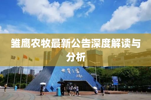 雏鹰农牧最新公告深度解读与分析