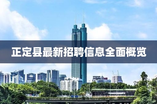 正定县最新招聘信息全面概览