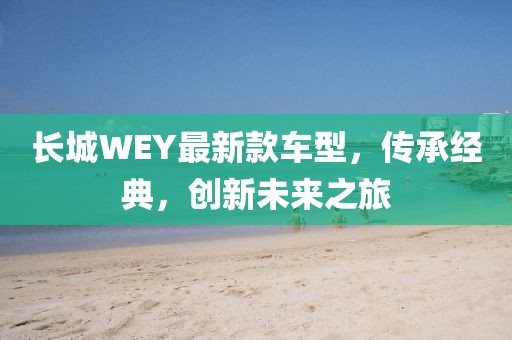 长城WEY最新款车型，传承经典，创新未来之旅