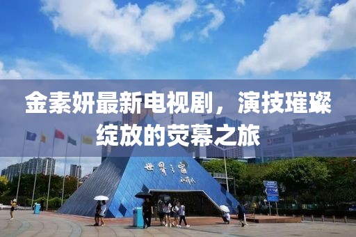 金素妍最新电视剧，演技璀璨绽放的荧幕之旅