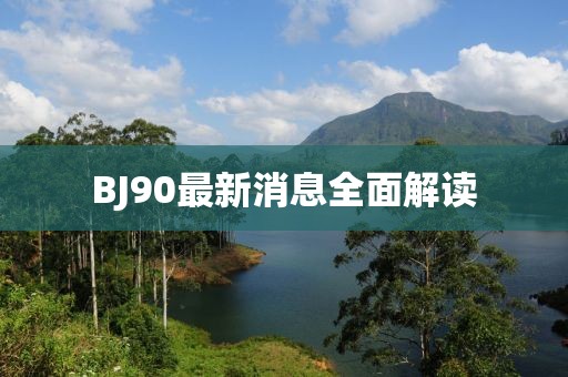 BJ90最新消息全面解读