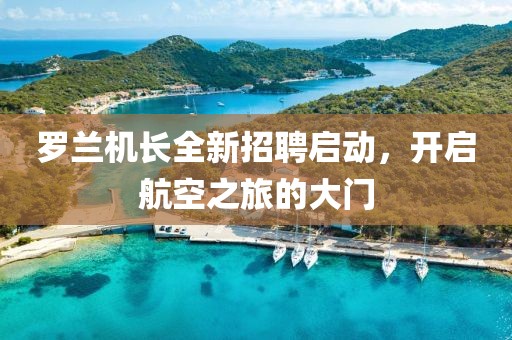 罗兰机长全新招聘启动，开启航空之旅的大门