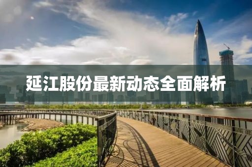 延江股份最新动态全面解析