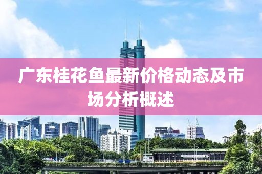 广东桂花鱼最新价格动态及市场分析概述