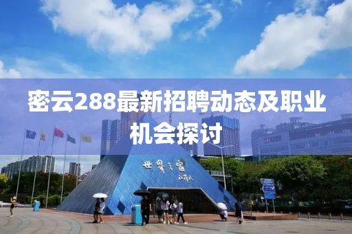 密云288最新招聘动态及职业机会探讨