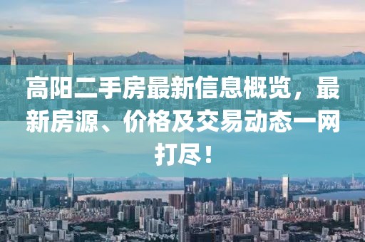 高阳二手房最新信息概览，最新房源、价格及交易动态一网打尽！