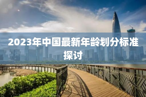 2023年中国最新年龄划分标准探讨