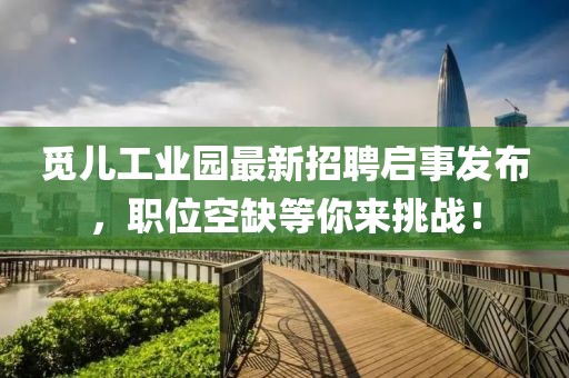 觅儿工业园最新招聘启事发布，职位空缺等你来挑战！