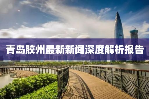 青岛胶州最新新闻深度解析报告