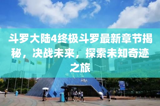 斗罗大陆4终极斗罗最新章节揭秘，决战未来，探索未知奇迹之旅