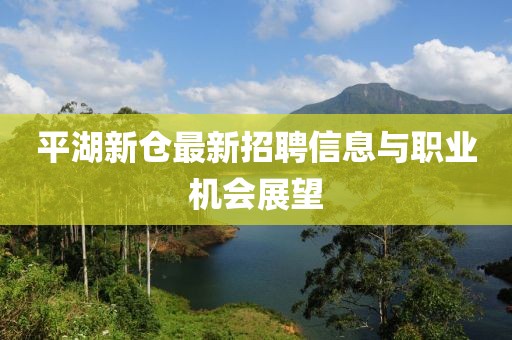 平湖新仓最新招聘信息与职业机会展望